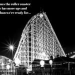 Sometimes the Roller Coaster of Life Has Too Many Ups and Downs