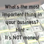 Money is Not the Most Important Thing In Business