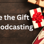 Help Someone Start a Podcast – Give the Gift of Podcasting This Year