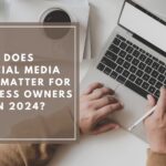 Does Social Media Still Matter for Business Owners in 2024?