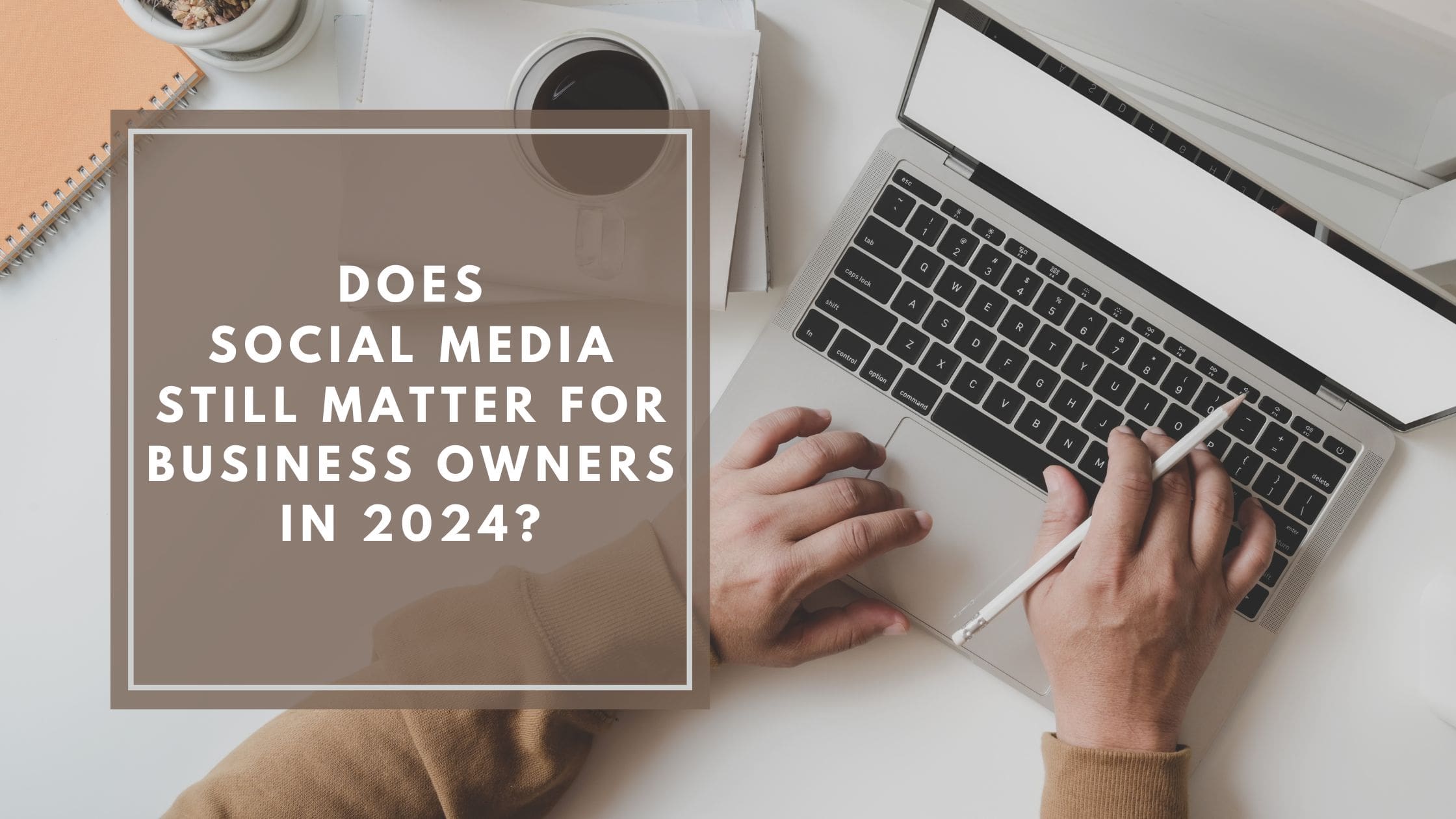 Does Social Media Still Matter for Business Owners in 2024 - Blog Banner